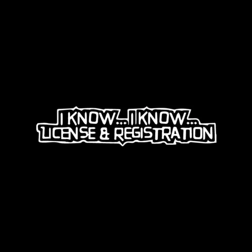 

I Know I Know License and Registration Funny Cops window Decal / Sticker 15cm