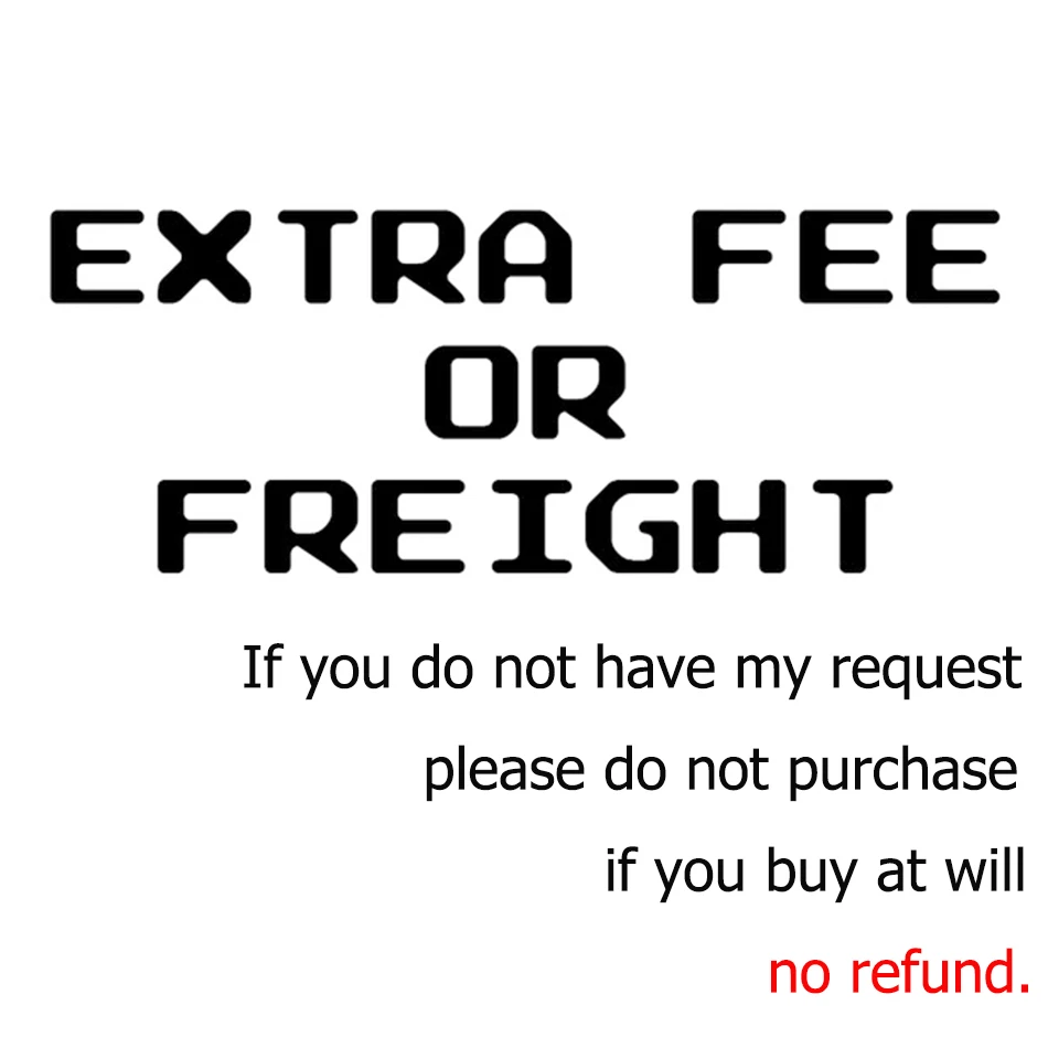 

Extra Fee/Freight If you do not have my request, please do not buy,we will not send any products