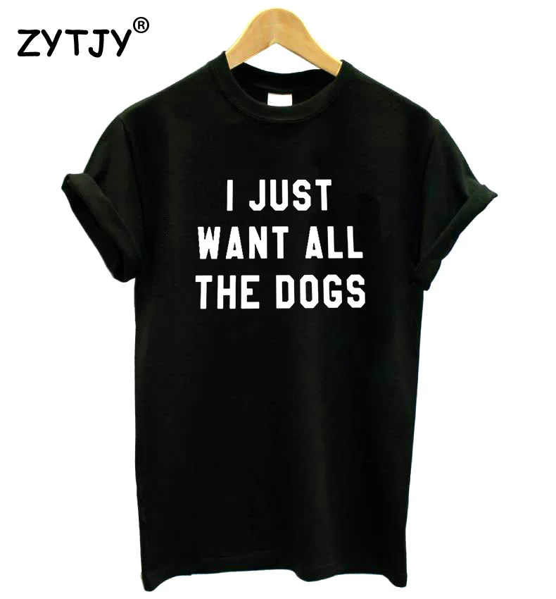 Женская футболка с надписью I JUST WANT ALL THE DOGS хлопковая Повседневная забавная для