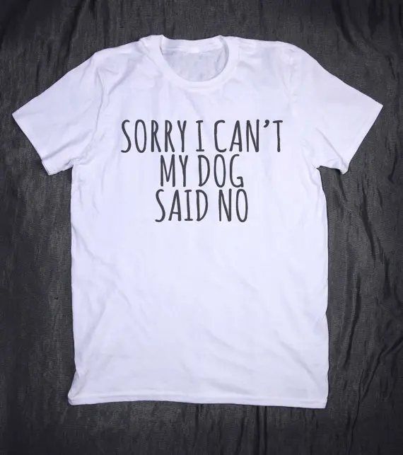 Прямая поставка Sorry I Can't My Dog Said No Letters женская футболка хлопковая Повседневная