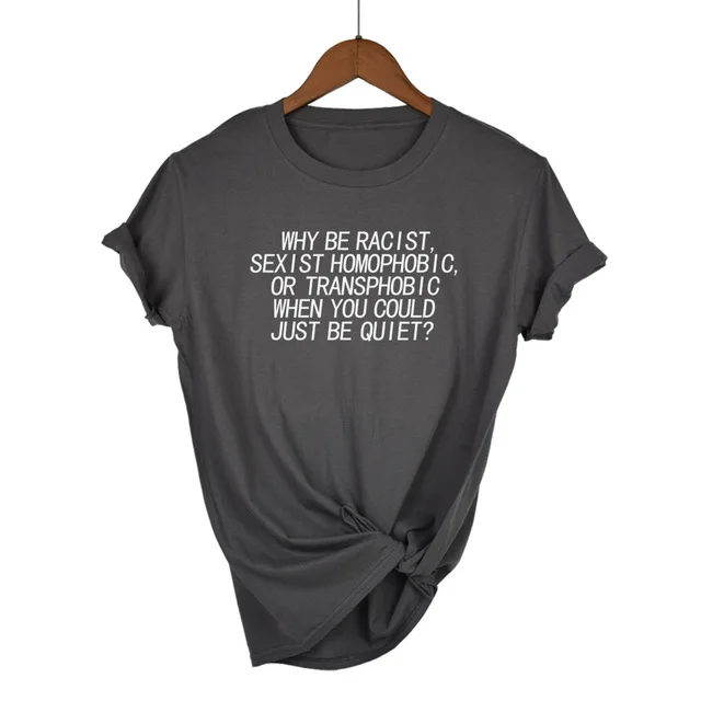 Dark Grey-W Женская футболка Why Be racist Sexist Homophobic Transphobic When You Can Just Be Quiet, хлопковая Футболка для женщин, Прямая поставка - Цвет: Dark Grey-W