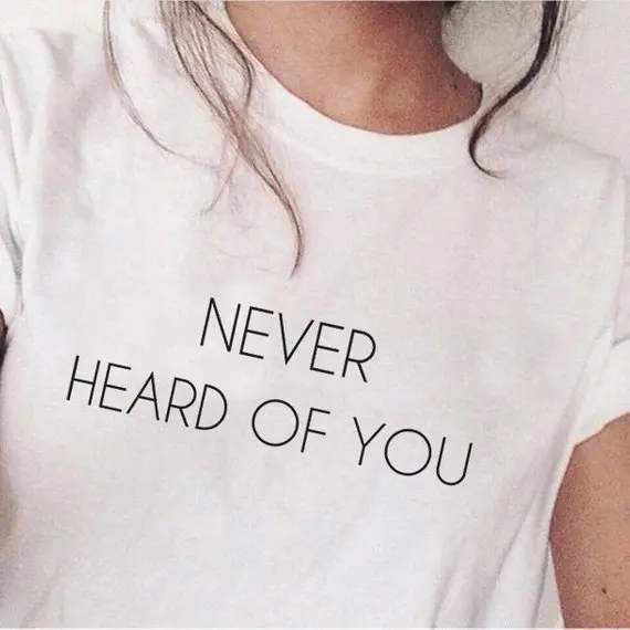 

Never Heard Of You T-Shirt summer cotton grunge tees tumblr cool girl style slogan funny tops party style women fashion t shirt