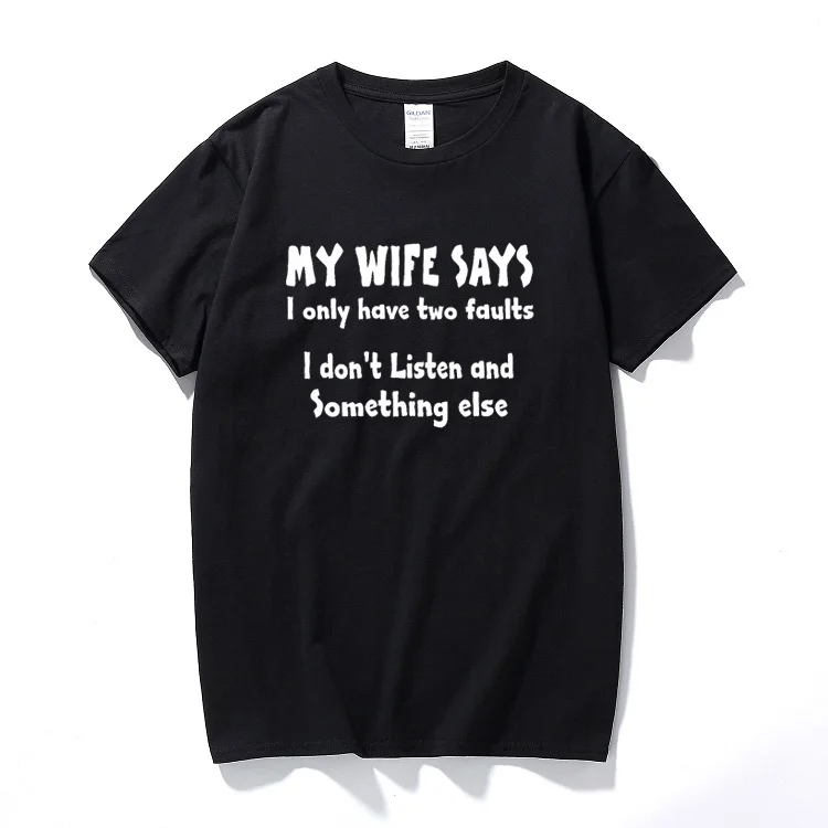 

My Wife Says I Have Two Faults I Dont Listen And Something Else Gift T shirt Top Fashion Cotton Short Sleeve T-Shirt