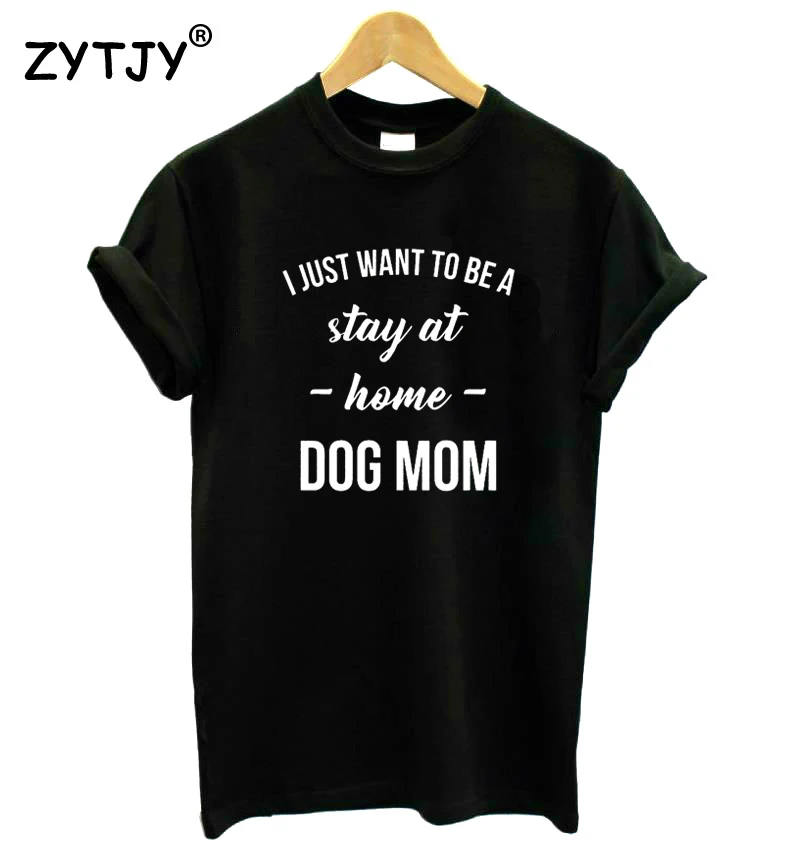 I just want to be a stay at home dog mom Women Tshirt Cotton Funny t Shirt For Lady Girl Top Tee Hipster Tumblr Drop Ship HH-423 | Женская