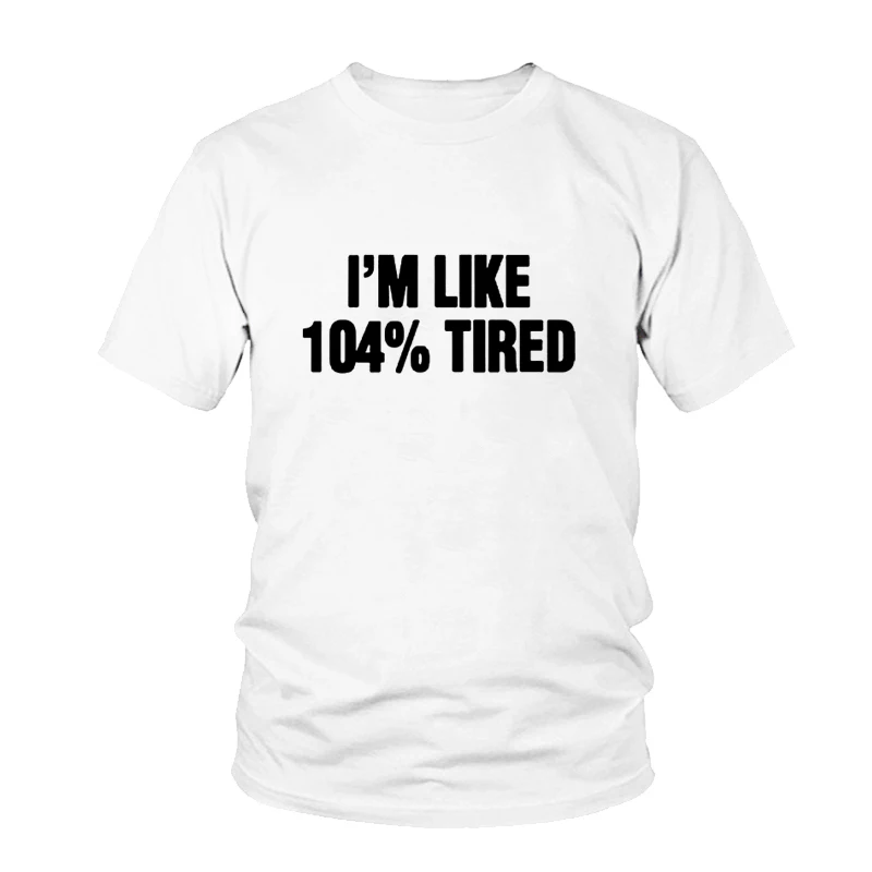 

I'M LIKE 104% TIRED Funny Letters Print Women Fashion Cotton T Shirt Summer Hipster Black White Top Tees Female Tshirts