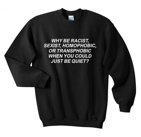 

Skuggnas Why Be Racist Sexist Homophobic Transphobic When You Can Just Be Quiet Sweatshirt Casual Tumblr grunge Cotton Hoodies