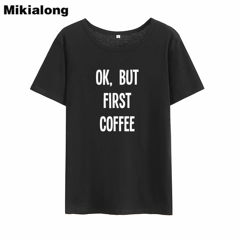 

Mikialong Ok But First Coffee T-shirt Women 2018 Summer Harajuku 100%cotton Women Tshirt Black White Loose Tee Shirt Femme Tops