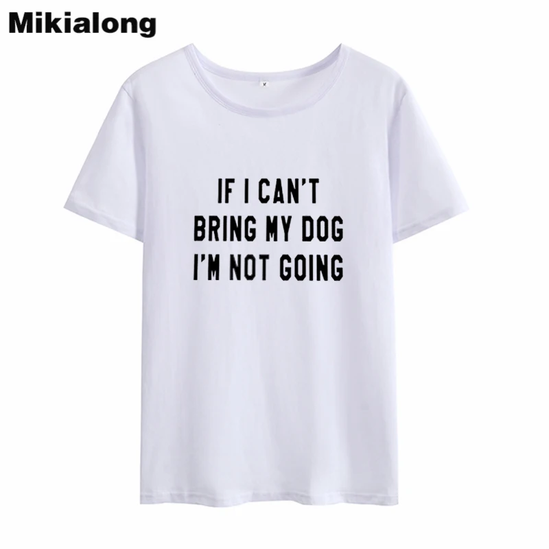 Mikialong 2018 футболка с надписью IF I Can BRING MY DOG 'M NOT GOING Kawaii Женская хлопковая Футболка