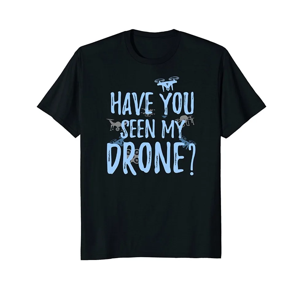 

2019 New Mens T Shirts Have You Seen My Drone T-Shirt Drone Apparel 100% Cotton Brand New T-Shirts
