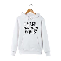 2018 fashion i make mommy moves hoodie funny pullover sweatershirt gift for mom life tee funny cotton hooded sweatershirt