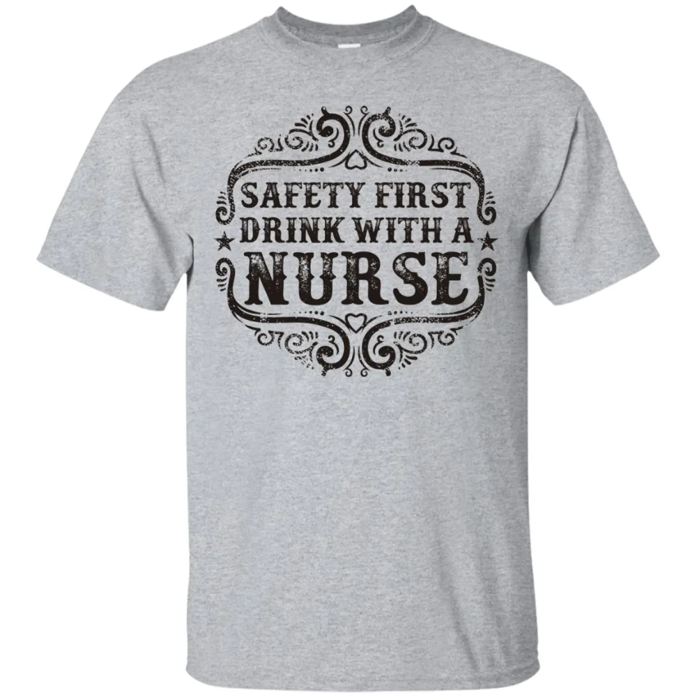 

2019 Newest Men Funny Fashion Classic Safety First Drink With A Nurse T-Shirt, Nurse Quote Shirt, Men's Gift Printing Shirt