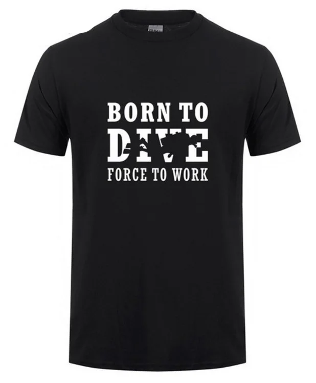 

2017 Born To Dive Forced To Work T Shirt Tshirts O-neck Summer Style Funny Short Sleeve Cotton Submergence T-Shirts