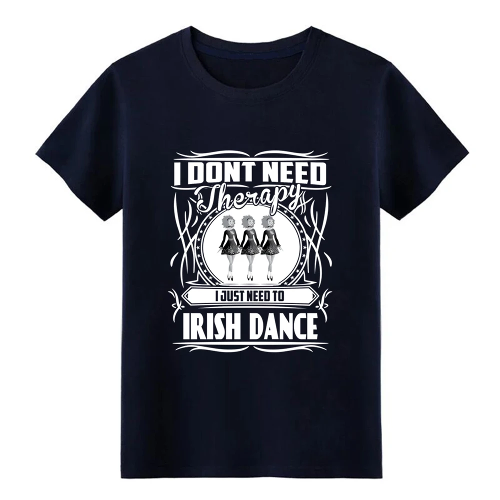 Мужская футболка для ирландского танца-I don't need therapy Just need dance, дизайнерская хлопковая футболка, размер S-3xl, новая модная футболка с рисунком Crazy