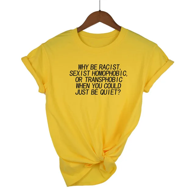 Yellow-B Женская футболка Why Be racist Sexist Homophobic Transphobic When You Can Just Be Quiet, хлопковая Футболка для женщин, Прямая поставка - Цвет: Yellow-B