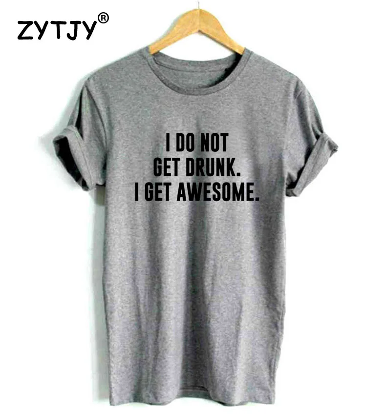 

I DO NOT GET DRUNK I GET AWESOME Print Women Tshirt Cotton Funny t Shirt For Lady Girl Top Tee Hipster Tumblr Drop Ship HH-478