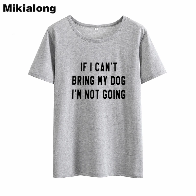 Mikialong 2018 футболка с надписью IF I Can BRING MY DOG 'M NOT GOING Kawaii Женская хлопковая Футболка