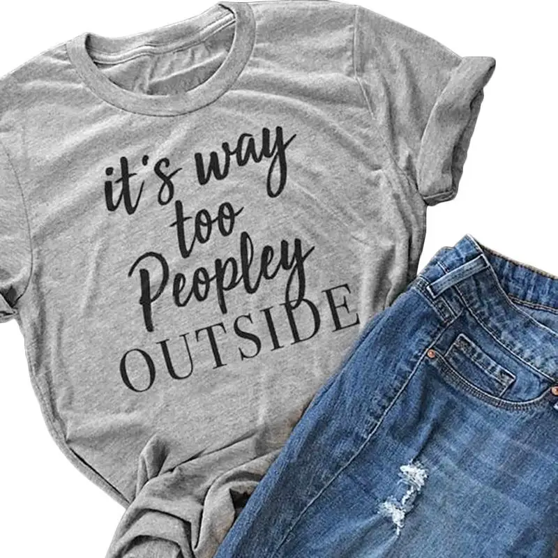

It's Way Too Peopley Outside 2018 Women T-shirt Letters Printed new summer fashion tee top Greys camiseta tumblr art goth shirt