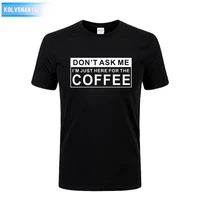 dont ask me im just here for the coffee 2021 summer new funny printed t shirts short sleeve o neck t shirt mens tshirts tops