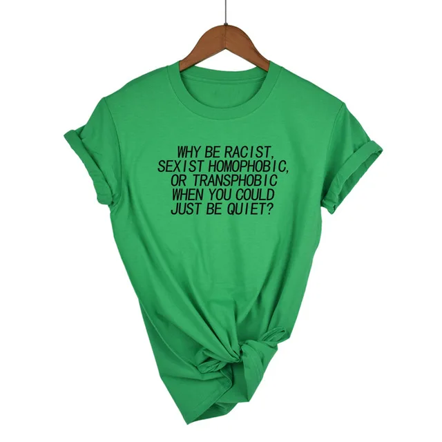 Green-B Женская футболка Why Be racist Sexist Homophobic Transphobic When You Can Just Be Quiet, хлопковая Футболка для женщин, Прямая поставка - Цвет: Green-B