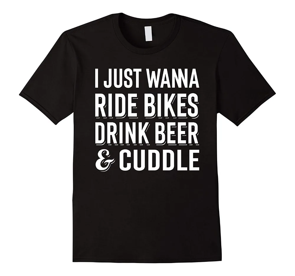 

2018 Hot Sale Super Fashion Top Quality T-Shirts Men O Neck Just Wanna Ride Bikes, Drink Beer, Cuddle- Funny Bicycle T-Shirts