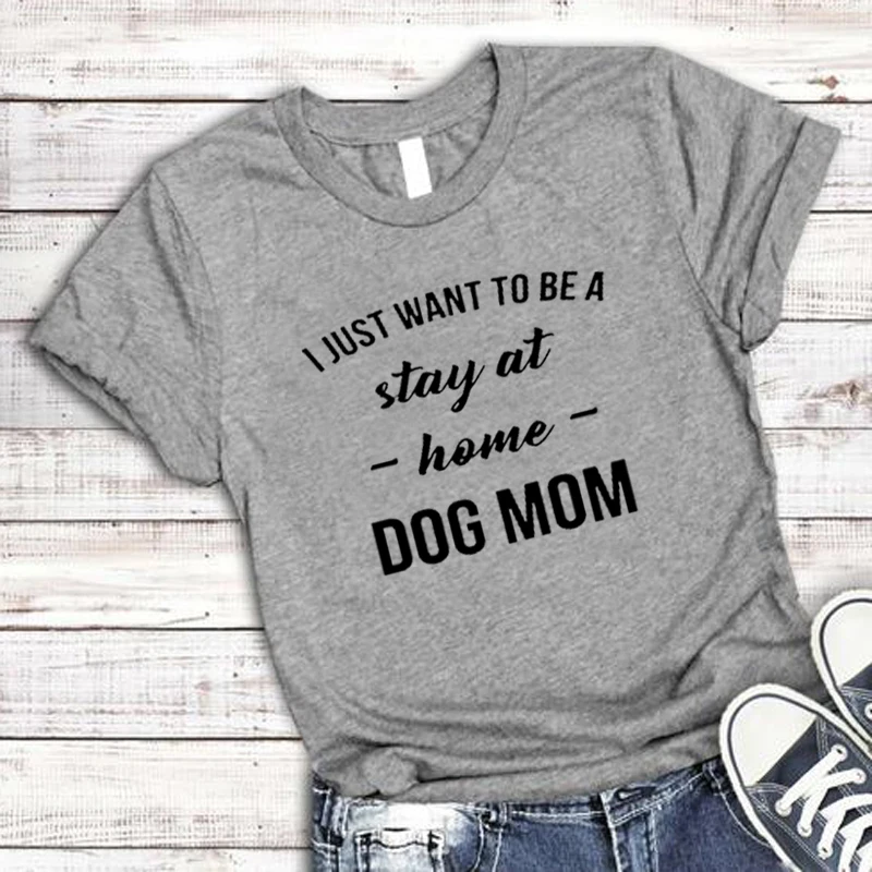I JUST WANT TO BE A Stay At Home DOG MOM футболка Женские повседневные футболки трендовая 90s