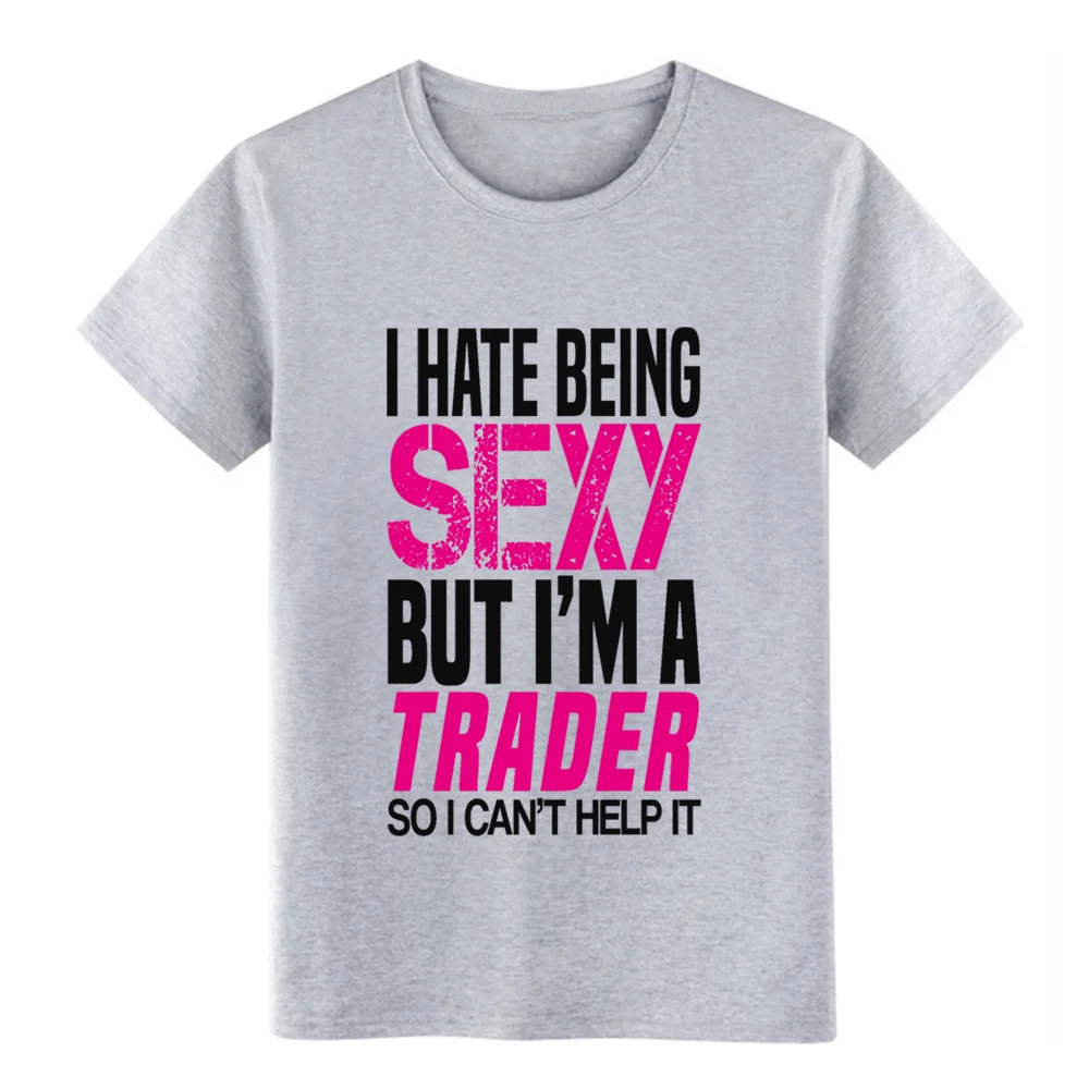 I hate being sexy trader Подарочная Футболка мужская футболка на заказ круглая верхняя