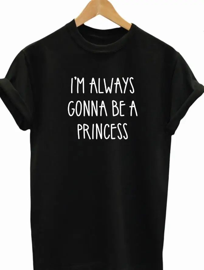 

I'M ALWAYS GONNA BE A PRINCESS Women tshirt Casual Cotton Hipster Funny t shirt For Lady Yong Girl Top Tee Drop Ship ZY-15