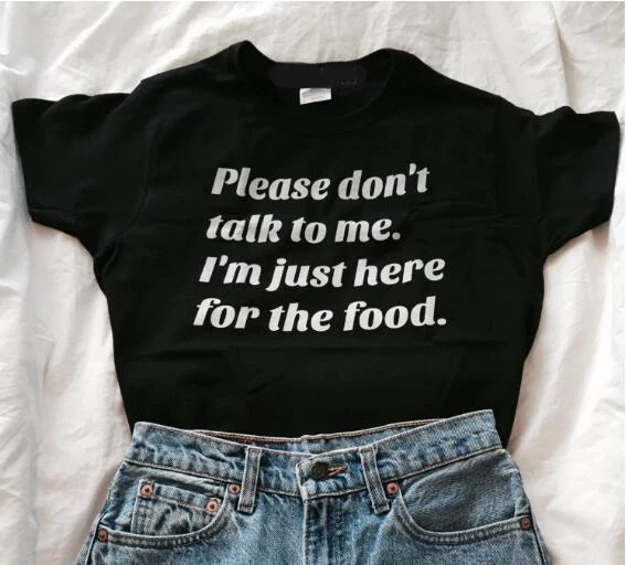 

please don't talk to me. i'm just here for the food. T-Shirt Casual Tumblr Tees Lady Hipster Tops Funny Letter Aesthetic T SHIRT