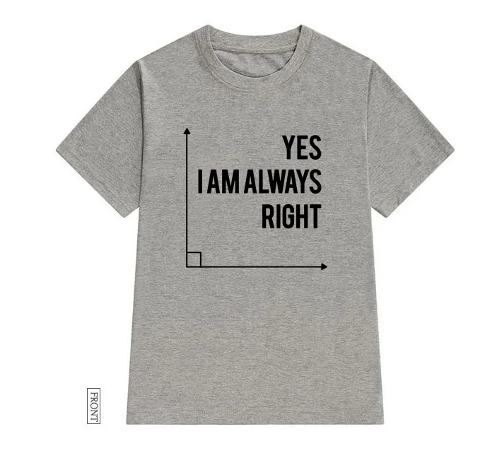 Серый Yes I Am Always Right, Женская футболка для учительницы математики, хлопковая Повседневная забавная футболка, женская футболка, 5 цветов, Прямая поставка, S-663 - Цвет: Серый