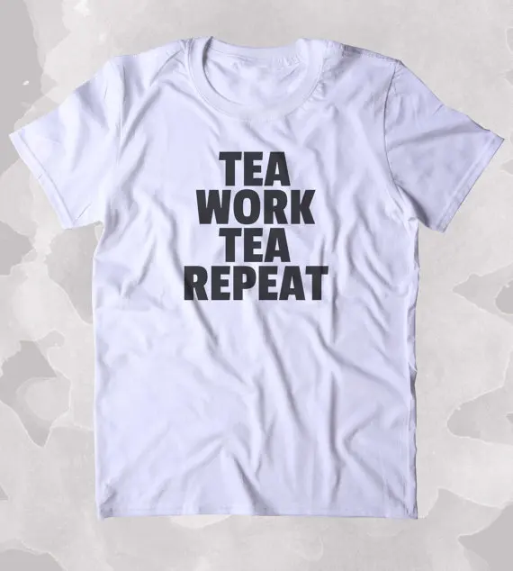 

Tea Work Tea Repeat Shirt Funny Tea Lover Clothing Tumblr T-shirt-B389