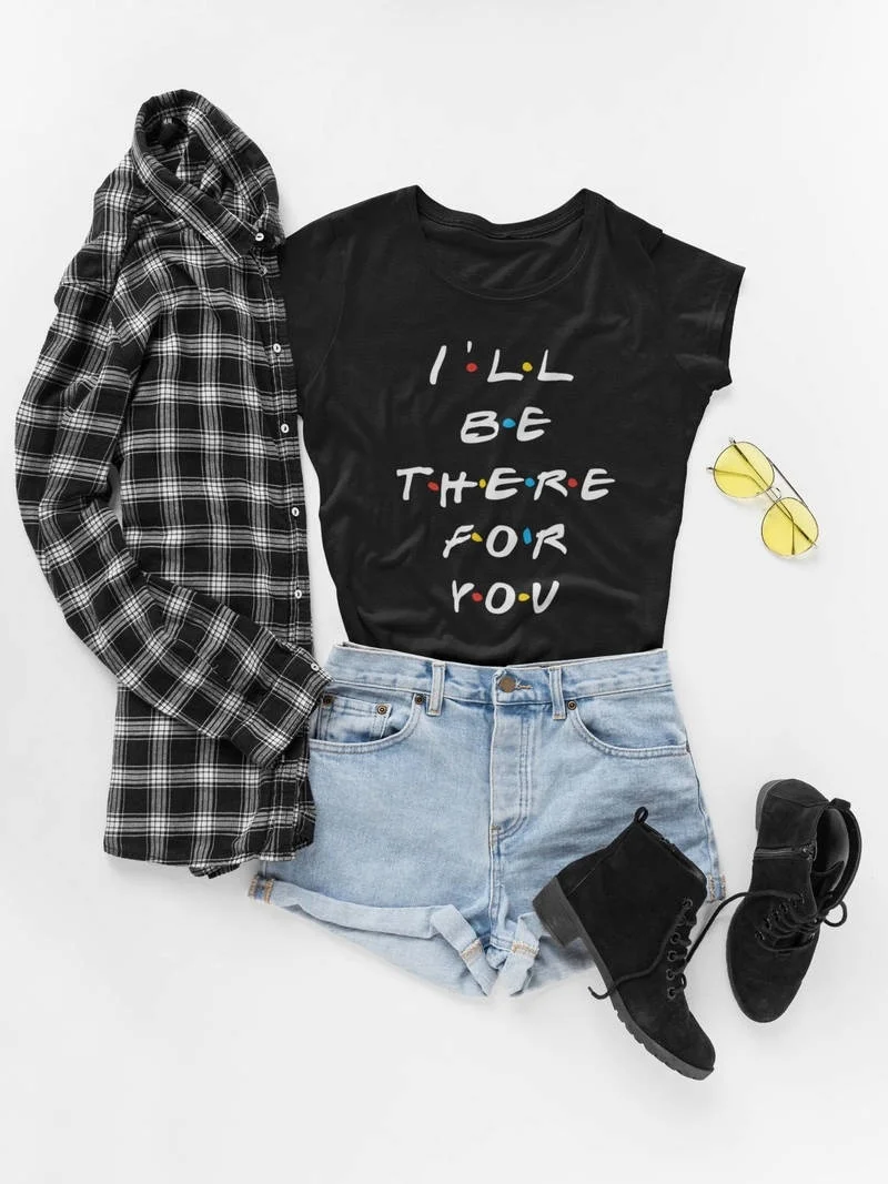 

2019 I'll Be There For You T-Shirt Friends Tv Show T-shirt Unsex Quote Graphic Tee Women Cool Tee Hipster Shirt