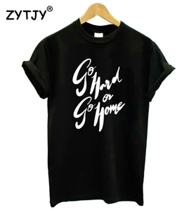 GO HARD OR GO HOME женская футболка Повседневная хлопковая хипстерская забавная Футболка для леди Юн Девушка Топ тройник Прямая поставка ZY-99