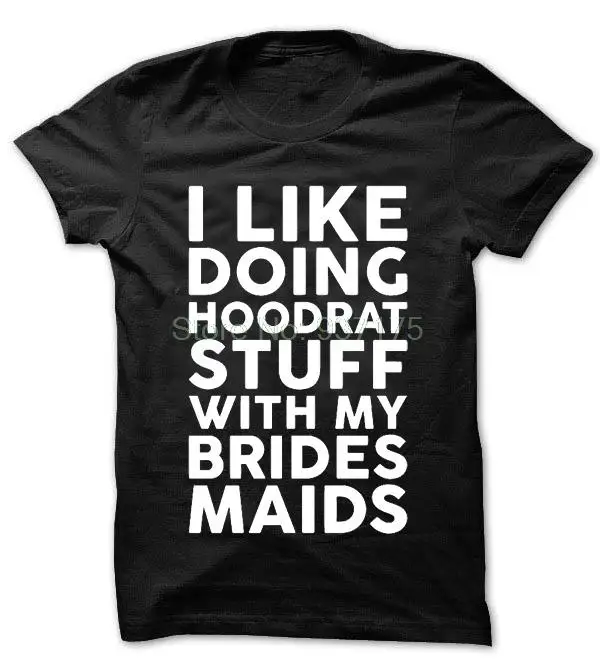 I LIKE DOING HOODRAT STUFF WITH MY BRIDES MAIDS футболка женская унисекс модная футболка|Футболки| |