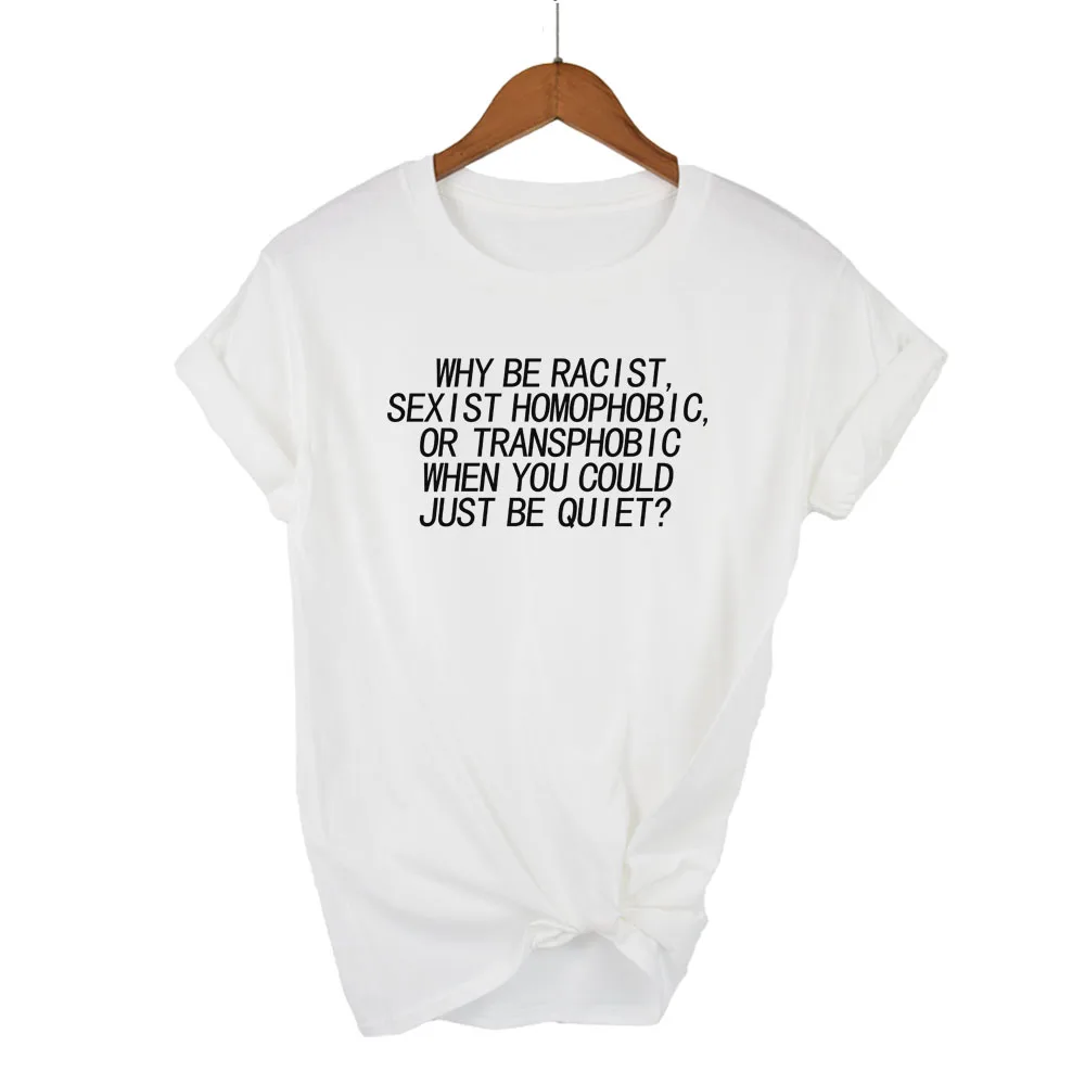 Женская футболка Why Be racist Sexist Homophobic Transphobic When You Can Just Be Quiet, хлопковая Футболка для женщин, Прямая поставка