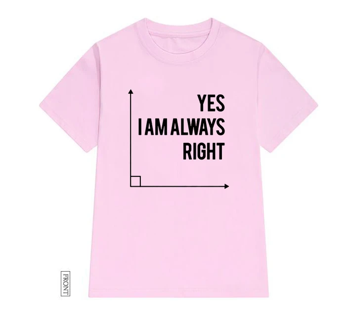 Розовый Yes I Am Always Right, Женская футболка для учительницы математики, хлопковая Повседневная забавная футболка, женская футболка, 5 цветов, Прямая поставка, S-663 - Цвет: Розовый