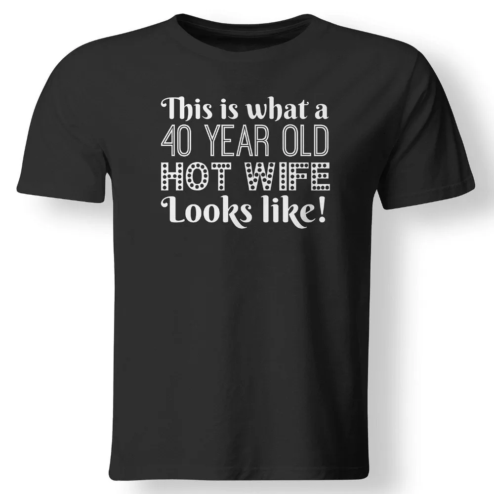 

This Is What A 40 Year Old Hot Wife Looks Like 40Th Birthday Gift T Shirt 2019 New Men T-Shirt Summer O-Neck Tops Custom