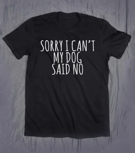 Прямая поставка Sorry I Can't My Dog Said No Letters женская футболка хлопковая Повседневная