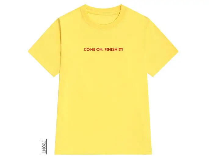 

come on finish it red Women tshirt Cotton Casual Funny t shirt For Lady Yong Girl Top Tee Hipster Tumblr ins Drop Ship S-124