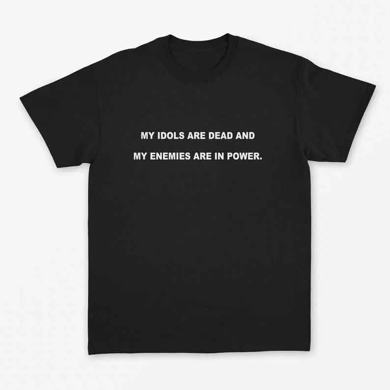 

Sugarbaby New Arrival My idols are dead and my enemies are in power T-Shirt Protest Protest t shirts Black Lives Matter Peace