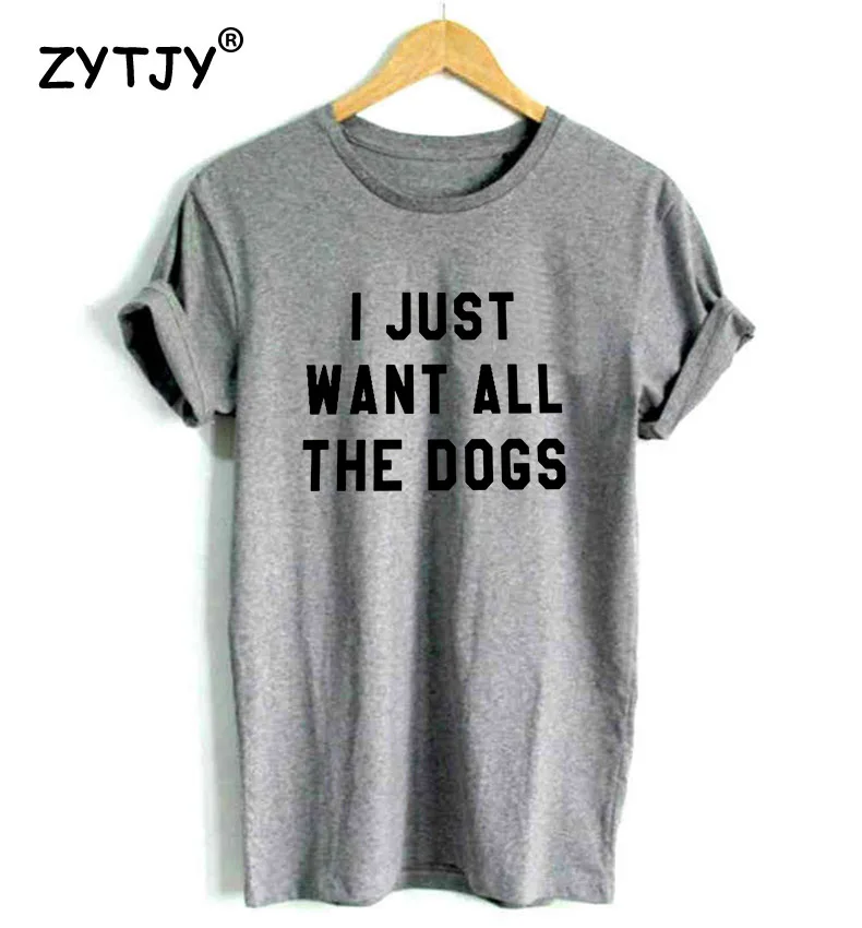 Женская футболка с надписью I JUST WANT ALL THE DOGS хлопковая Повседневная забавная для
