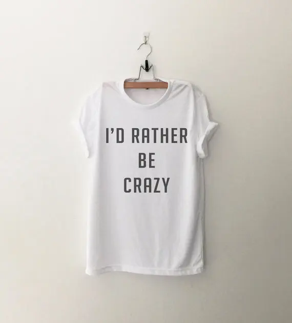 

I'd rather be crazy graphic tshirt tumblr tee instagram shirts with saying printed funny t-shirts womens birthday gift-C541