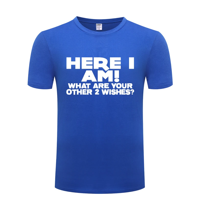 

HERE I AM WHAT ARE YOUR OTHER 2 WISHES Funny Men's T-Shirt T Shirt Men 2018 New Short Sleeve O Neck Cotton Casual Top Tee