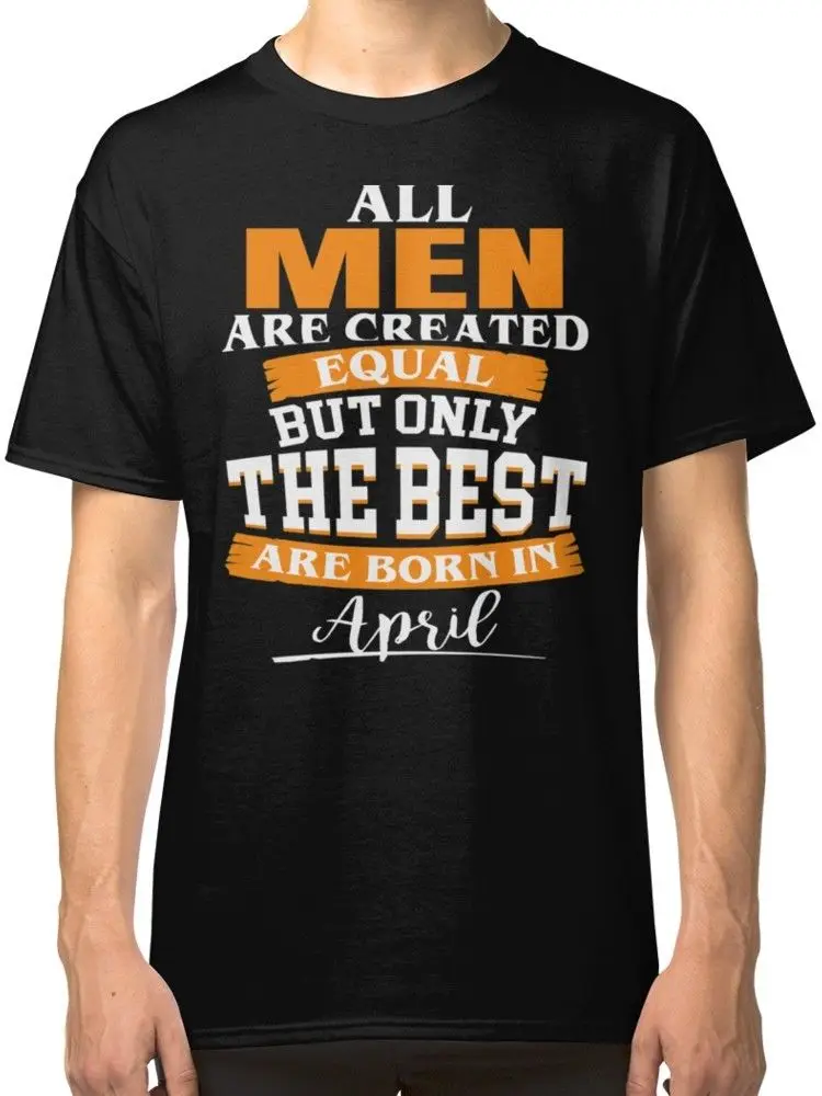 

All Men Are Created Equal But Only The Best Are Born In April Black 2019 Men Hip Hop Fashion Casual Tee Shirt Designer