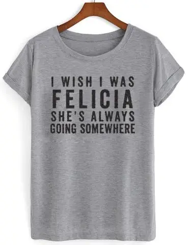 Я хотел бы быть FELICIA с буквенным принтом для женщин футболки хлопок повседневное