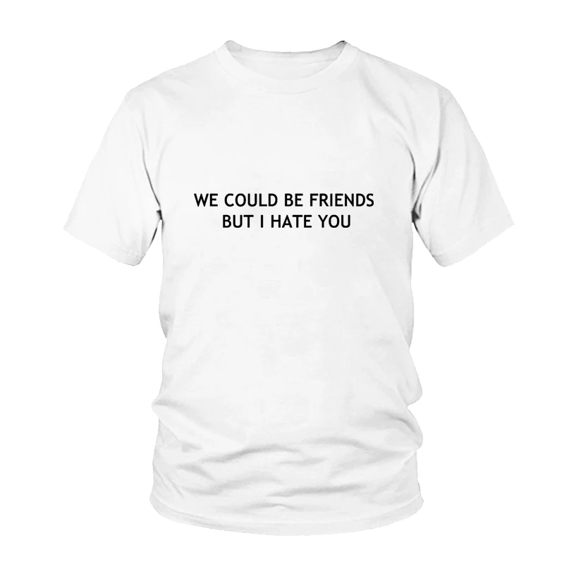 

We Could Be Friends But I Hate You Unisex Funny T Shirt Summer Clothing Mens Women Casual Tops T Shirt Tees Female Tshirt