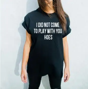 

Free Shipping Casual Style T-Shirt I did not come to play with you hoes tshirts Tumblr Tee Gril t shirt Outfits Hipster Oversize