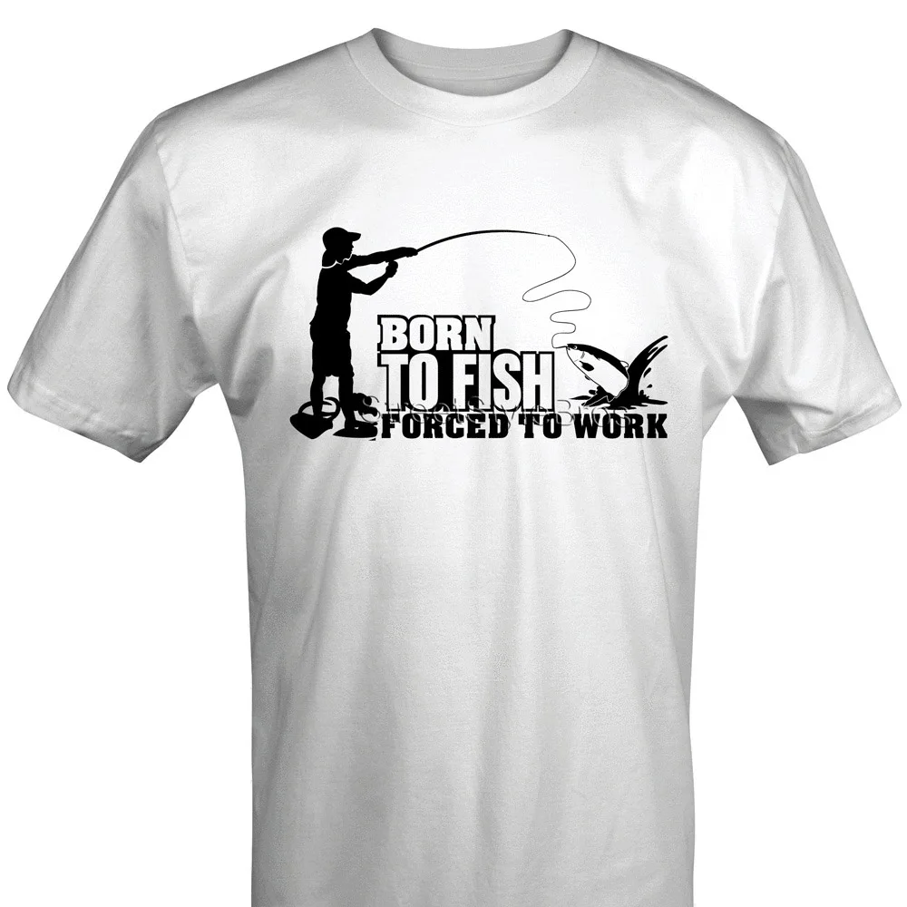 

2019 Fashion Hot Sale BORN TO FISH Forced To Work Funny Fishings T-shirt Father's Day Dad Birthday Gifts Tee shirt