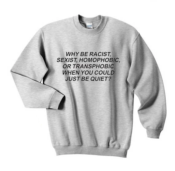 

Tumblr Cotton Why Be Racist Sexist Homophobic Transphobic When You Can Just Be Quiet Sweatshirt Casual Crewneck Style Hooded Top