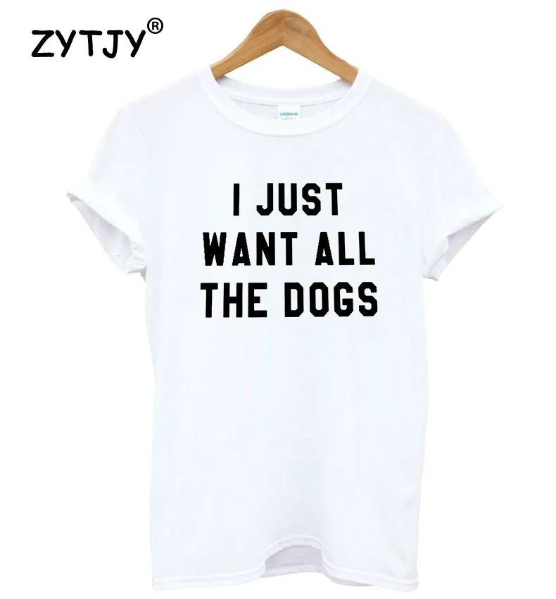 Женская футболка с надписью I JUST WANT ALL THE DOGS хлопковая Повседневная забавная для