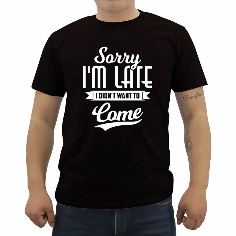 Funny Sorry I Am Late Didnt Want To Come Футболка Мужская модная повседневная хлопковая футболка с